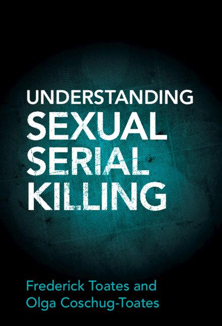 Understanding Sexual Serial Killing by Frederick Toates, Olga Coschug-Toates