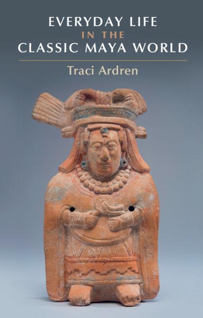 Everyday Life in the Classic Maya World by Traci Ardren
