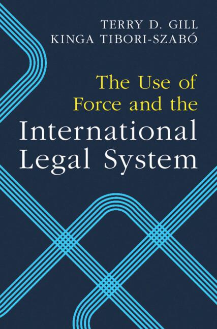 The Use of Force and the International Legal System by Kinga Tibori-Szabó, Terry D. Gill