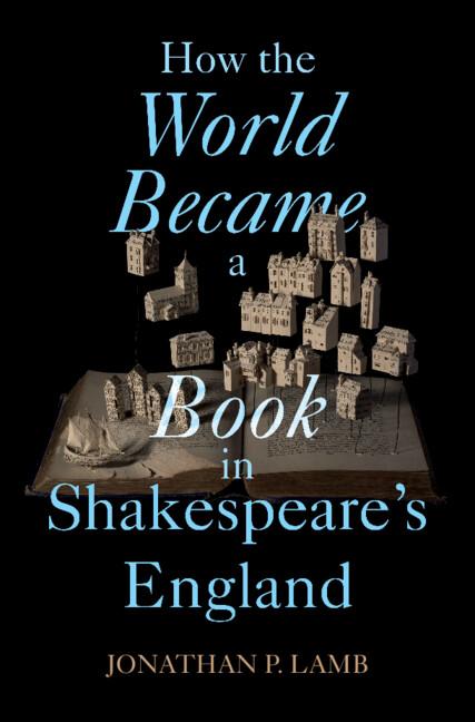 How the World Became a Book in Shakespeare's England by Jonathan P. Lamb