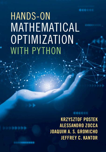Hands-On Mathematical Optimization with Python by Alessandro Zocca, Jeffrey C. Kantor, Joaquim A. S. Gromicho, Krzysztof Postek