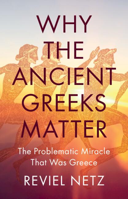 Why the Ancient Greeks Matter by Reviel Netz