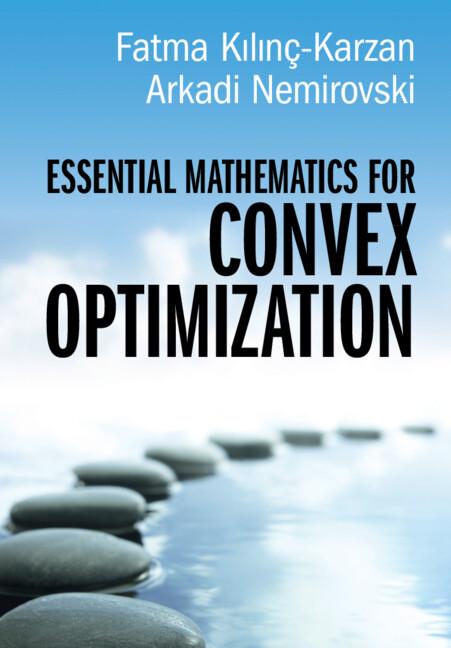 Essential Mathematics for Convex Optimization by Arkadi Nemirovski, Fatma Kılınç-Karzan