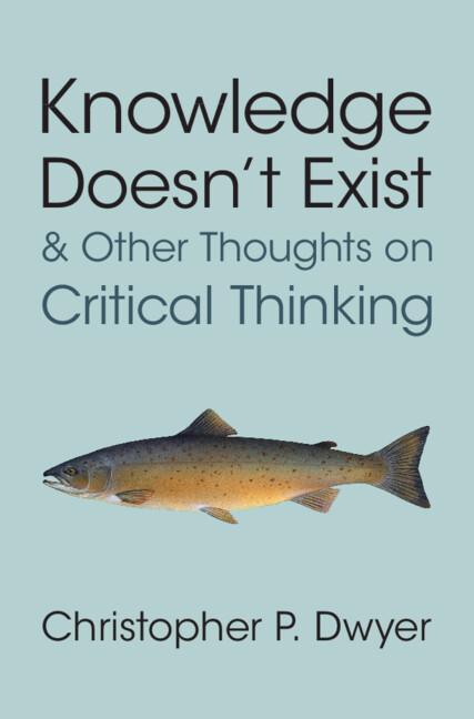 Knowledge Doesn't Exist and Other Thoughts on Critical Thinking by Christopher P. Dwyer