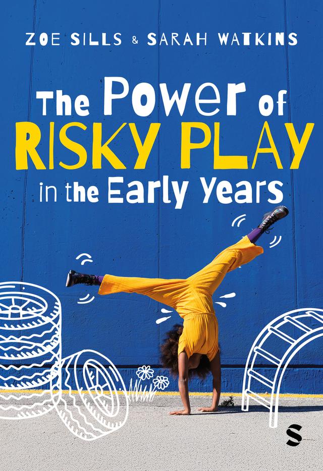 The Power of Risky Play in the Early Years by Sarah Watkins, Zoe Sills