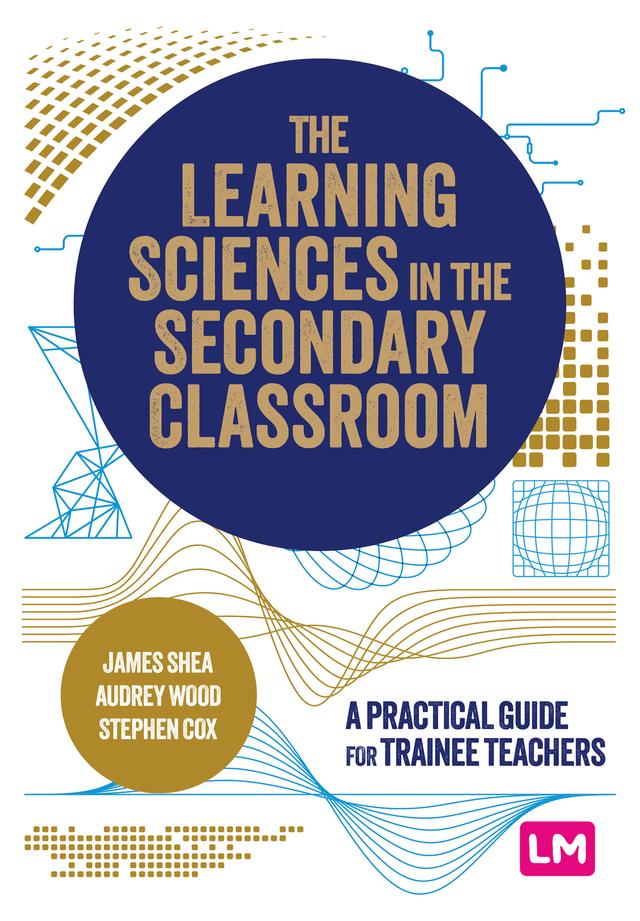 The Learning Sciences in the Secondary Classroom by Audrey Wood, James Shea, Stephen Cox