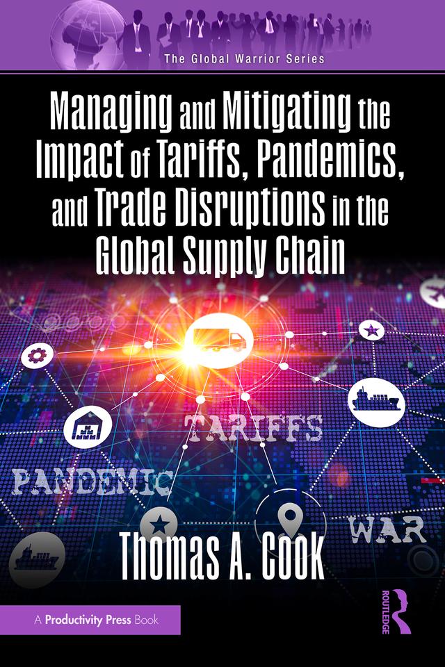 Managing and Mitigating the Impact of Tariffs, Pandemics, and Trade Disruptions in the Global Supply Chain by Thomas Cook
