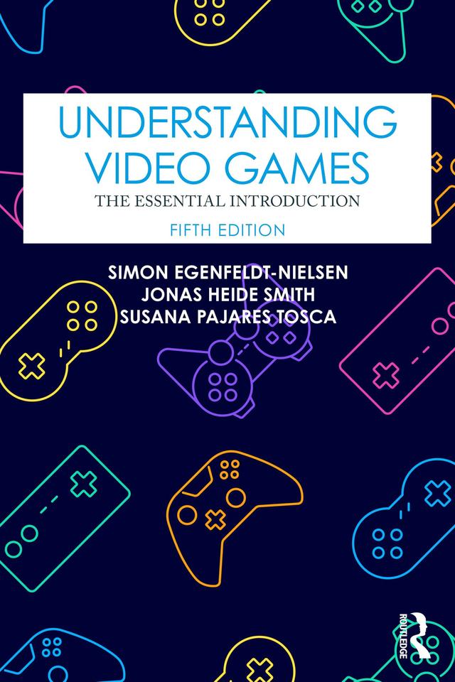 Understanding Video Games by Jonas Heide Smith, Simon Egenfeldt-Nielsen, Susana Pajares Tosca