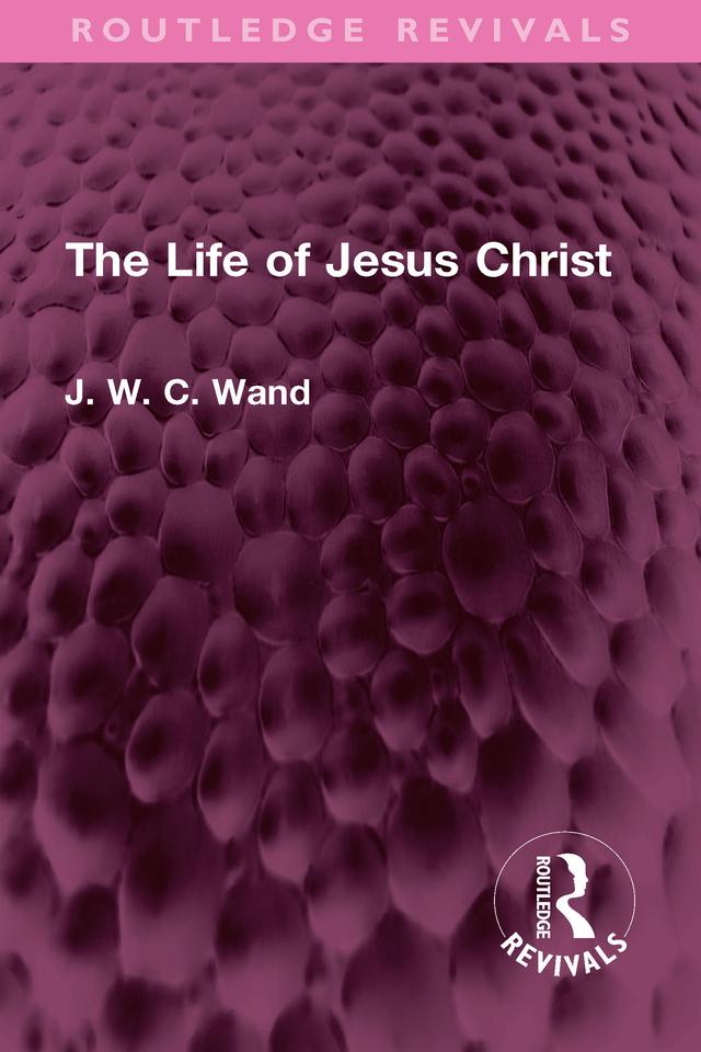 The Life of Jesus Christ by J. W. C. Wand
