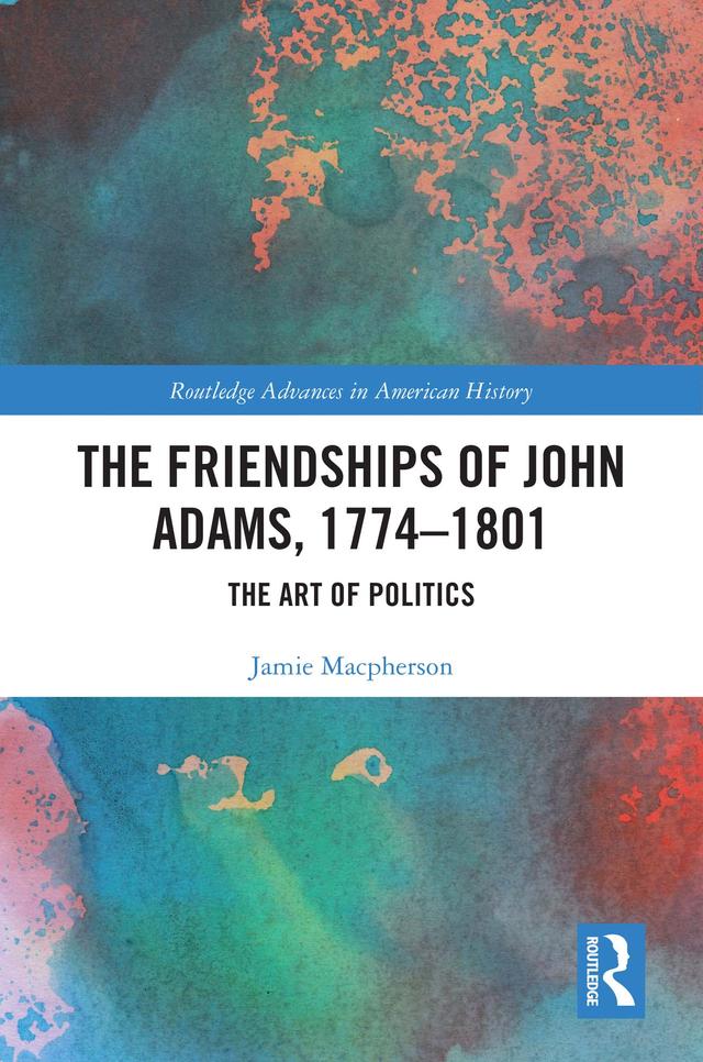 The Friendships of John Adams, 1774-1801 by Jamie Macpherson