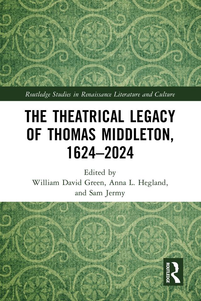 The Theatrical Legacy of Thomas Middleton, 1624–2024 by Anna L. Hegland, Sam Jermy, William David Green