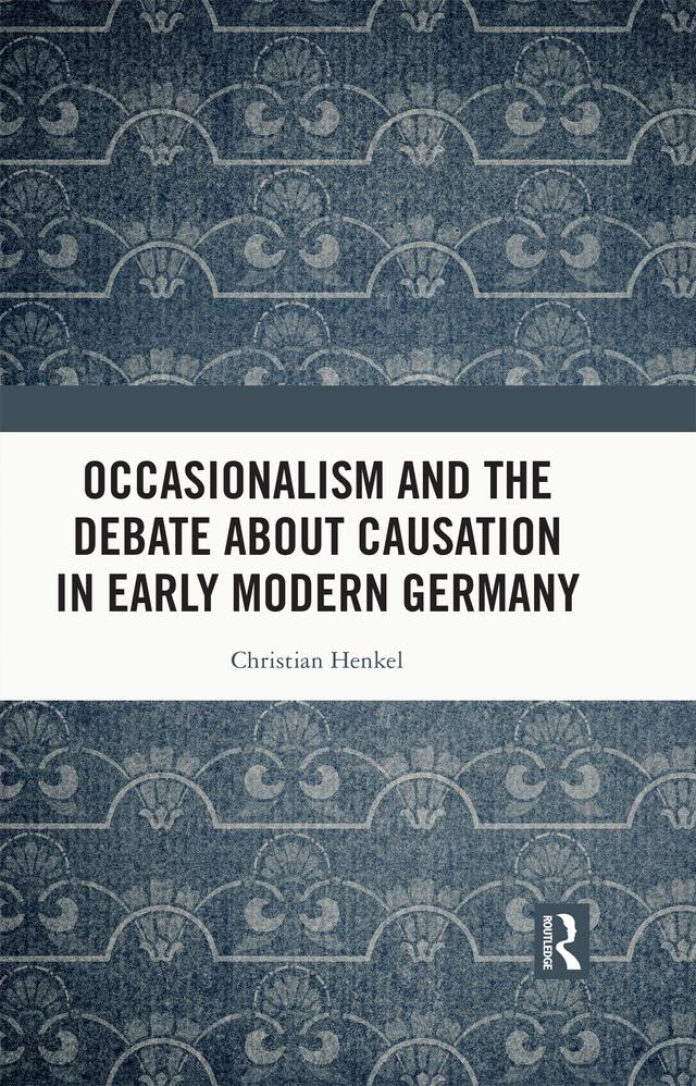 Occasionalism and the Debate about Causation in Early Modern Germany by Christian Henkel
