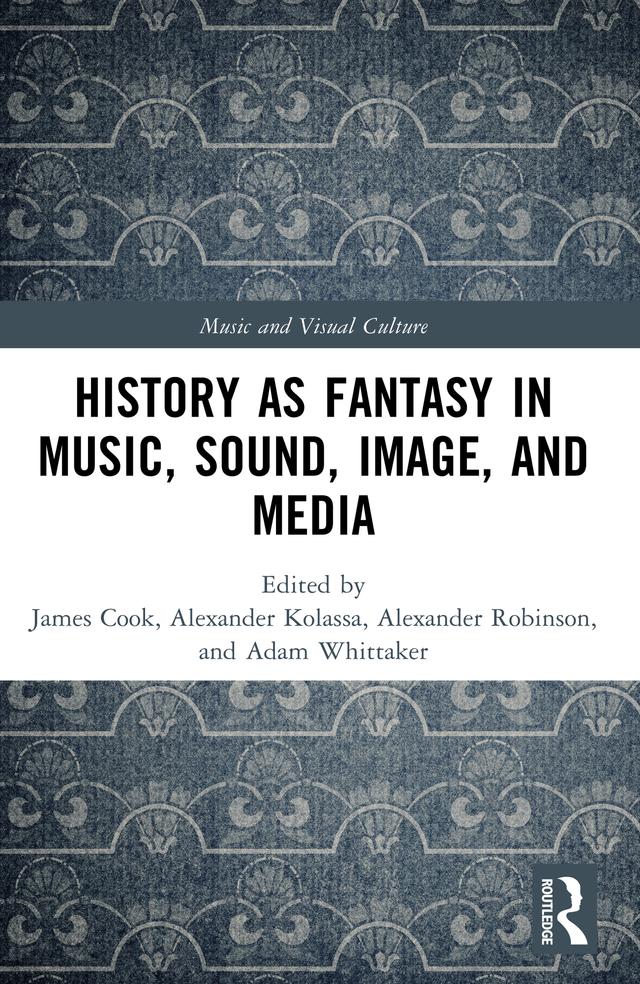 History as Fantasy in Music, Sound, Image, and Media by Adam Whittaker, Alexander Kolassa, Alexander Robinson, James Cook