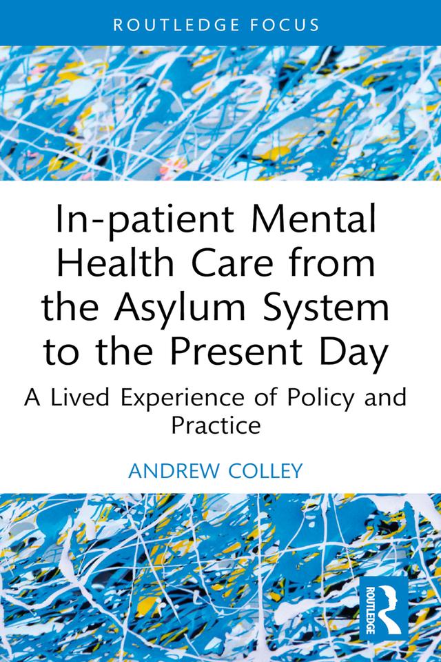 In-patient Mental Health Care from the Asylum System to the Present Day by Andrew Colley