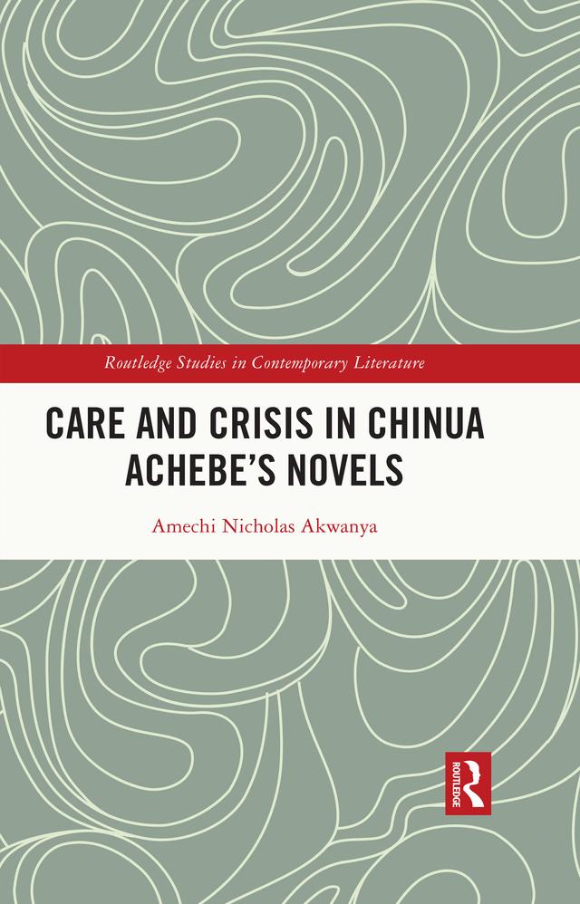 Care and Crisis in Chinua Achebe's Novels by Amechi Nicholas Akwanya