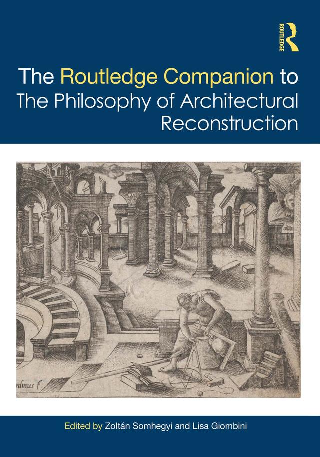 The Routledge Companion to the Philosophy of Architectural Reconstruction by Lisa Giombini, Zoltán Somhegyi