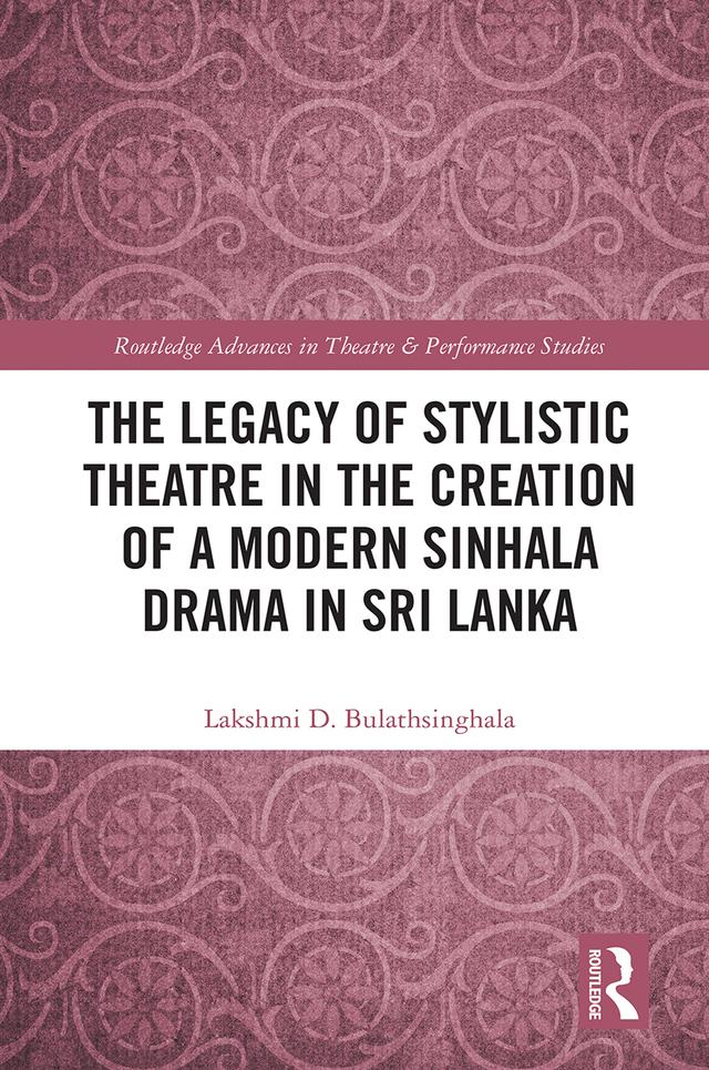 The Legacy of Stylistic Theatre in the Creation of a Modern Sinhala Drama in Sri Lanka by Lakshmi D. Bulathsinghala