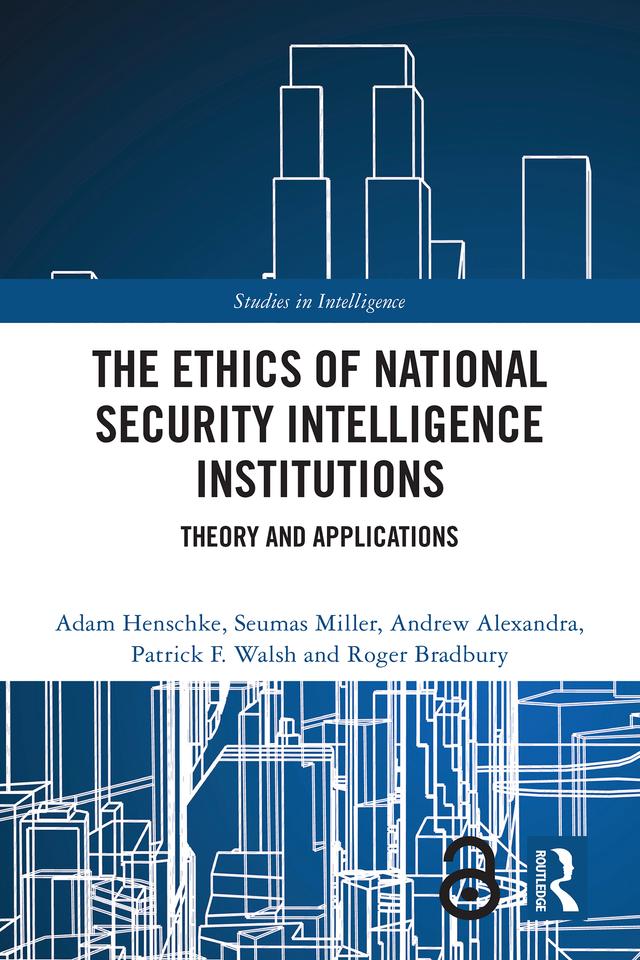 The Ethics of National Security Intelligence Institutions by Adam Henschke, Andrew Alexandra, Patrick F. Walsh, Roger Bradbury, Seumas Miller