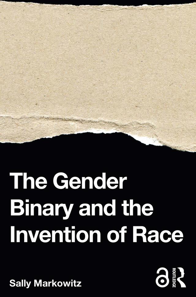 The Gender Binary and the Invention of Race by Sally Markowitz