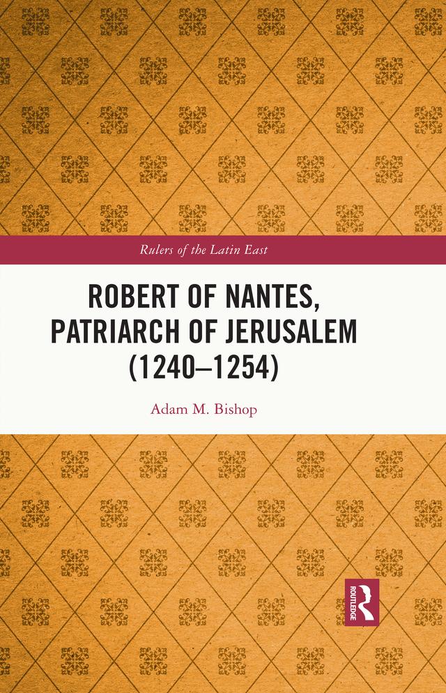 Robert of Nantes, Patriarch of Jerusalem (1240-1254) by Adam M. Bishop