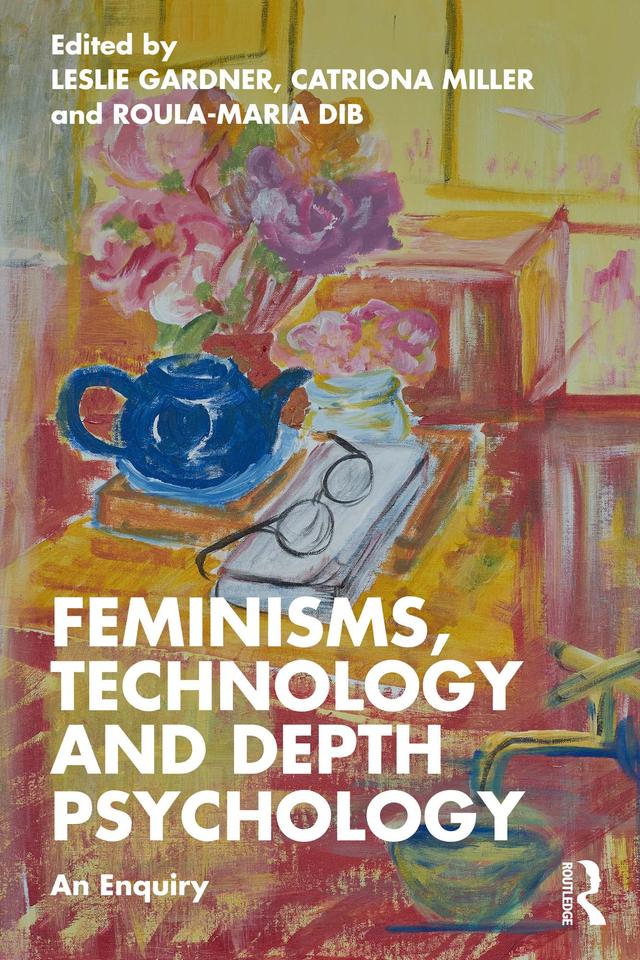 Feminisms, Technology and Depth Psychology by Catriona Miller, Leslie Gardner, Roula Maria Dib