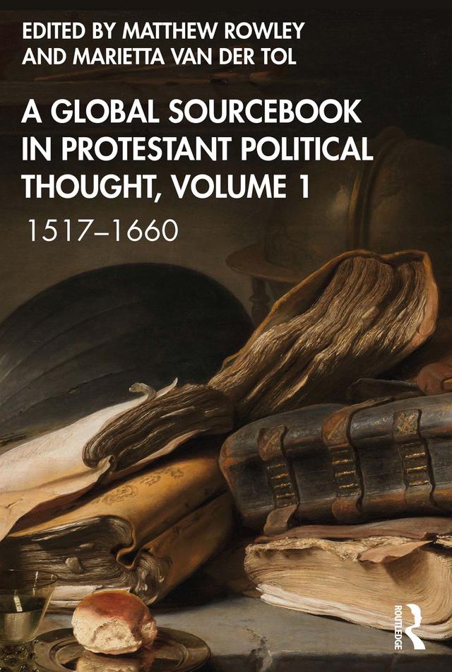 A Global Sourcebook in Protestant Political Thought, Volume I by Marietta van der Tol, Matthew Rowley
