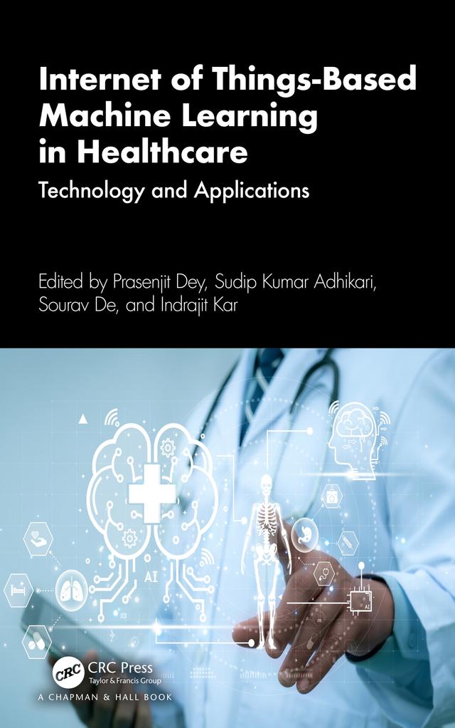 Internet of Things-Based Machine Learning in Healthcare by Indrajit Kar, Prasenjit Dey, Sourav De, Sudip Kumar Adhikari