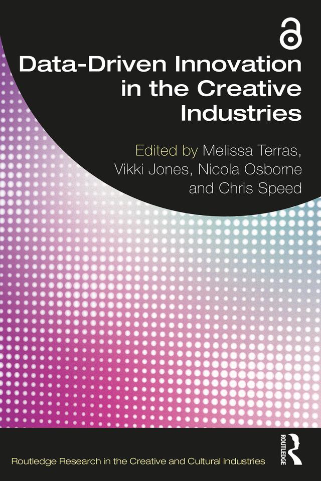 Data-Driven Innovation in the Creative Industries by Chris Speed, Melissa Terras, Nicola Osborne, Vikki Jones