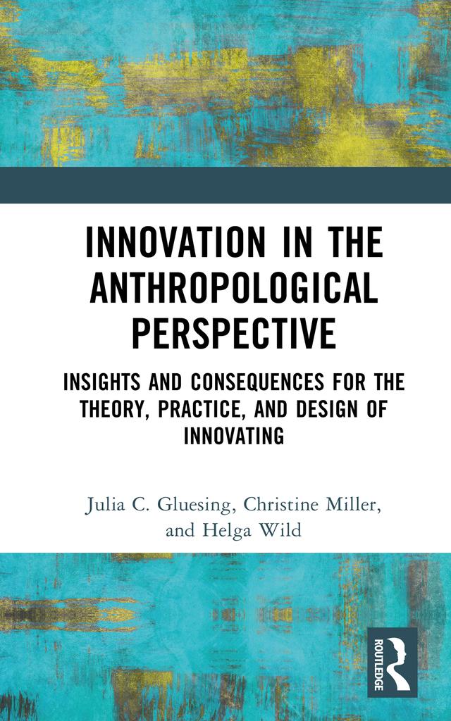 Innovation in the Anthropological Perspective by Christine Miller, Helga Wild, Julia C. Gluesing