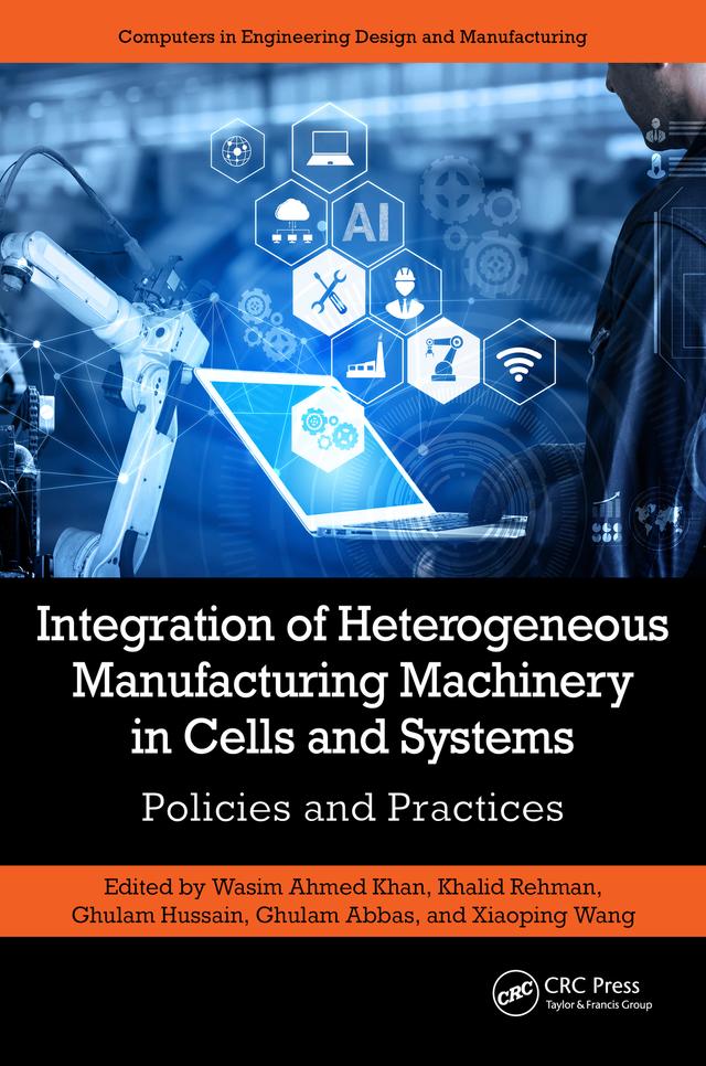 Integration of Heterogeneous Manufacturing Machinery in Cells and Systems by Ghulam Abbas, Ghulam Hussain, Khalid Rehman, Wasim Ahmed Khan, Xiaoping Wang