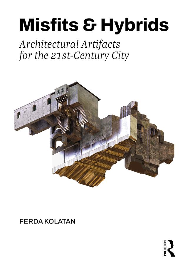Misfits & Hybrids: Architectural Artifacts for the 21st-Century City by Ferda Kolatan