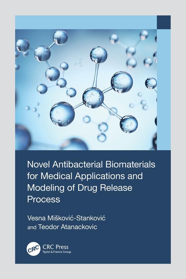 Novel Antibacterial Biomaterials for Medical Applications and Modeling of Drug Release Process by Teodor Atanackovic, Vesna Mišković-Stanković