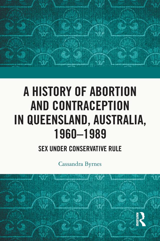 A History of Abortion and Contraception in Queensland, Australia, 1960–1989 by Cassandra Byrnes