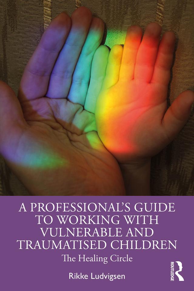 A Professional's Guide to Working with Vulnerable and Traumatised Children by Rikke Ludvigsen