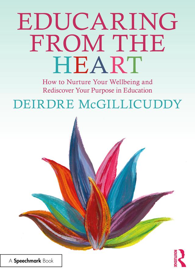 Educaring from the Heart: How to Nurture Your Wellbeing and Re-discover Your Purpose in Education by Deirdre McGillicuddy