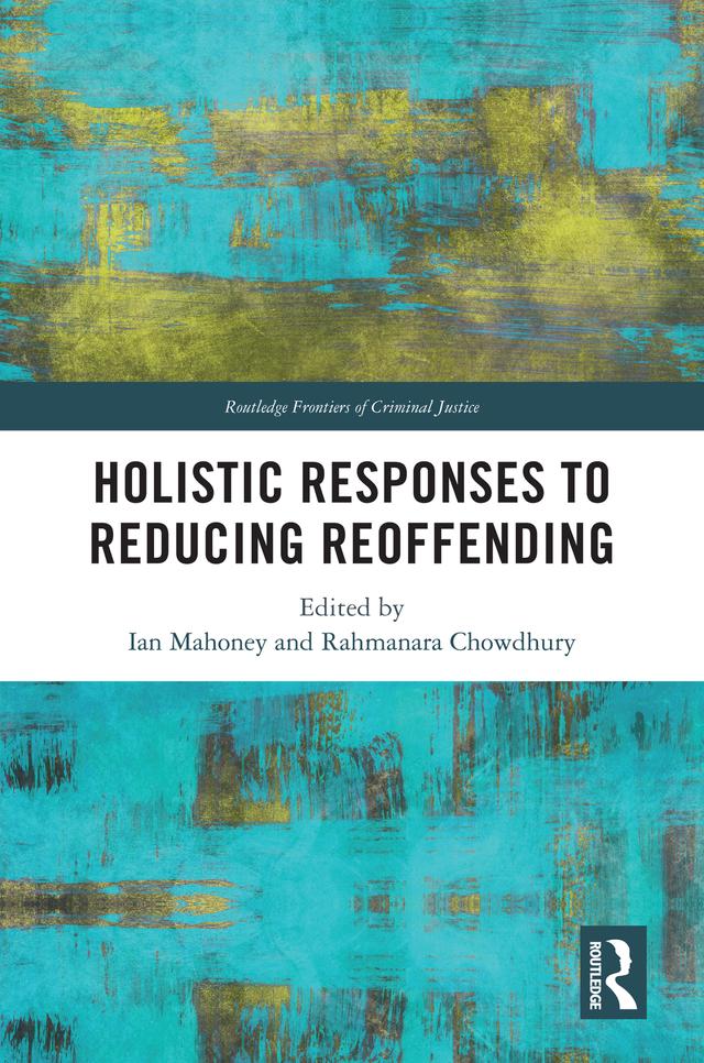 Holistic Responses to Reducing Reoffending by Ian Mahoney, Rahmanara Chowdhury