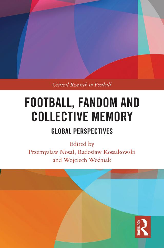 Football, Fandom and Collective Memory by Przemysław Nosal, Radosław Kossakowski, Wojciech Woźniak