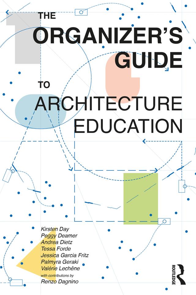 The Organizer’s Guide to Architecture Education by Andrea Dietz, Jessica Garcia Fritz, Kirsten Day, Palmyra Geraki, Peggy Deamer, Tessa Forde, Valérie Lechêne