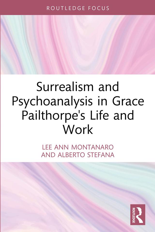 Surrealism and Psychoanalysis in Grace Pailthorpe's Life and Work by Alberto Stefana, Lee Ann Montanaro
