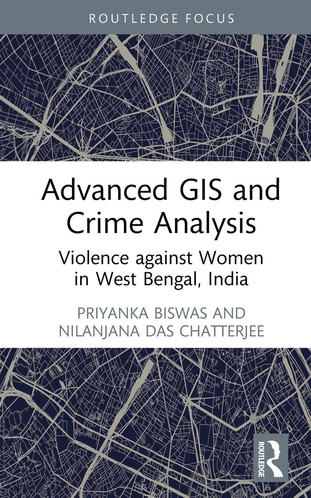 Advanced GIS and Crime Analysis by Nilanjana Das Chatterjee, Priyanka Biswas