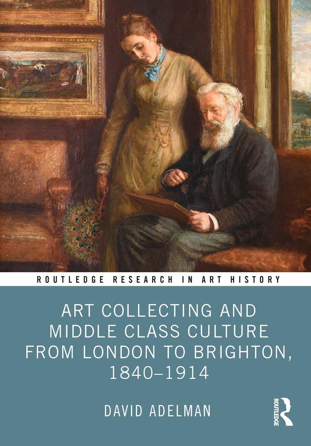 Art Collecting and Middle Class Culture from London to Brighton, 1840–1914 by David Adelman