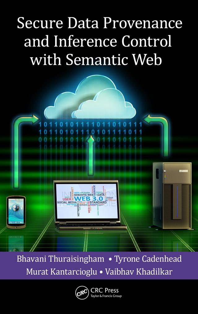 Secure Data Provenance and Inference Control with Semantic Web by Bhavani Thuraisingham, Murat Kantarcioglu, Tyrone Cadenhead, Vaibhav Khadilkar