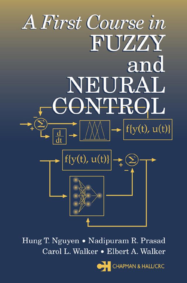 A First Course in Fuzzy and Neural Control by Carol L. Walker, Elbert A. Walker, Hung T. Nguyen, Nadipuram R. Prasad