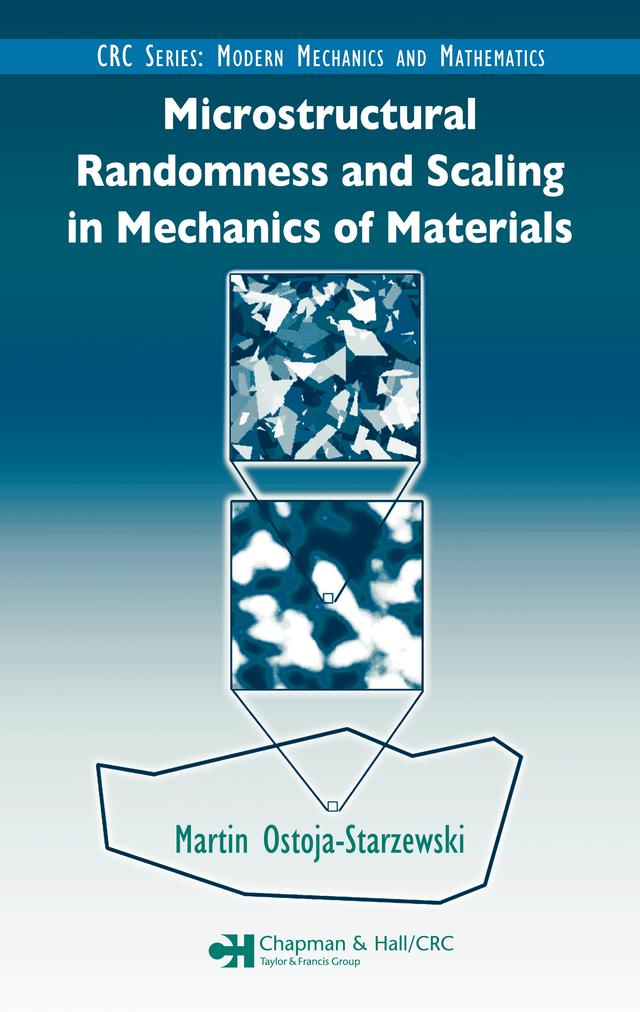 Microstructural Randomness and Scaling in Mechanics of Materials by Martin Ostoja-Starzewski