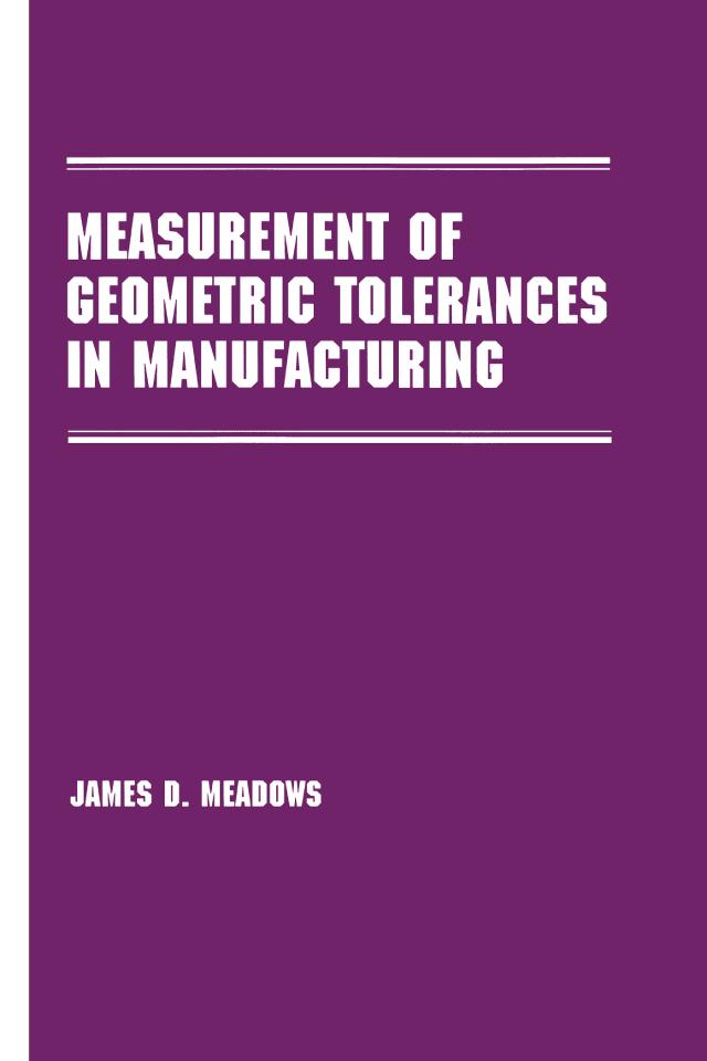 Measurement of Geometric Tolerances in Manufacturing by James D. Meadows