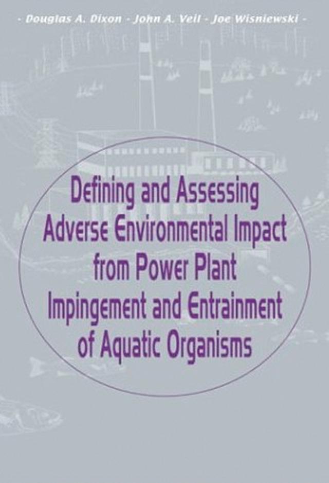 Defining and Assessing Adverse Environmental Impact from Power Plant Impingement and Entrainment of Aquatic Organisms by Douglas Dixon, Joe Wisniewski, John A. Veil