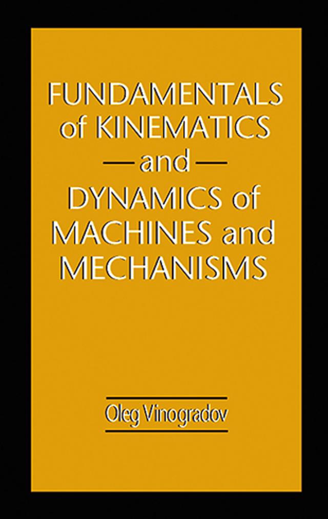 Fundamentals of Kinematics and Dynamics of Machines and Mechanisms by Oleg Vinogradov