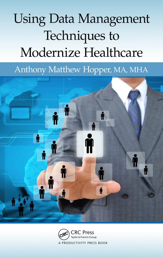 Using Data Management Techniques to Modernize Healthcare by MA, MHA, Anthony Matthew Hopper
