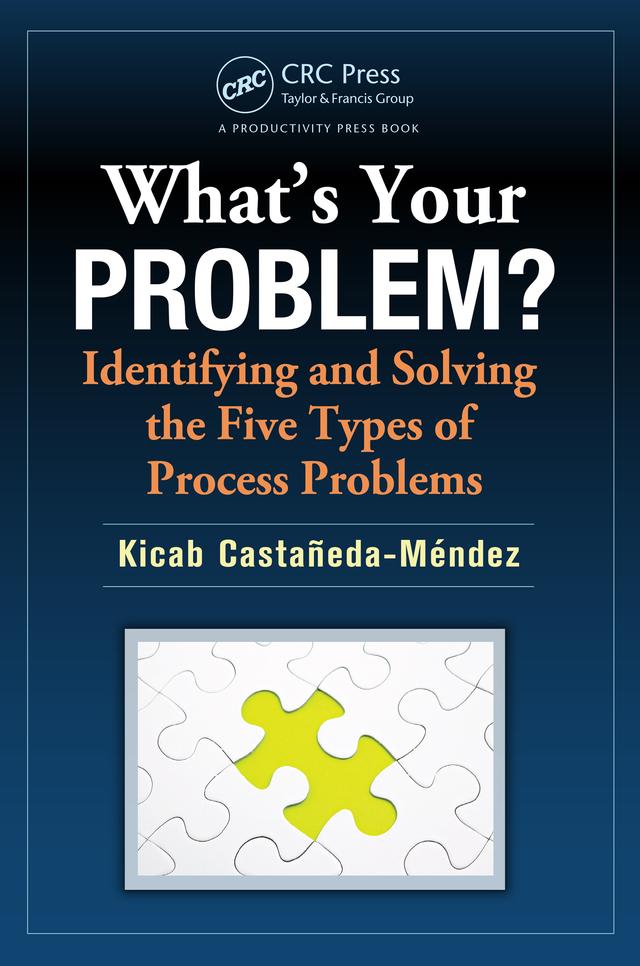 What's Your Problem? Identifying and Solving the Five Types of Process Problems by Kicab Castaneda-Mendez