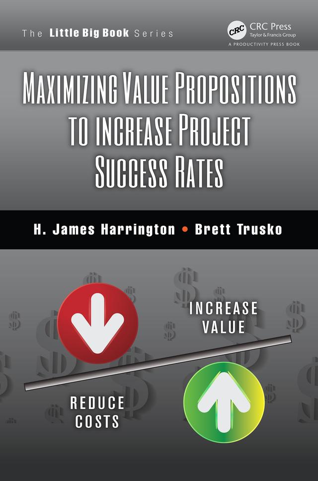 Maximizing Value Propositions to Increase Project Success Rates by Brett Trusko, H. James Harrington
